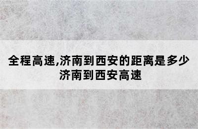 全程高速,济南到西安的距离是多少 济南到西安高速